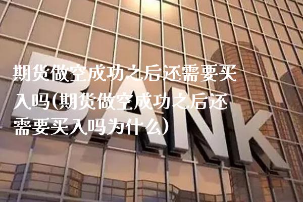 期货做空成功之后还需要买入吗(期货做空成功之后还需要买入吗为什么) (https://www.njaxzs.com/) 原油期货 第1张