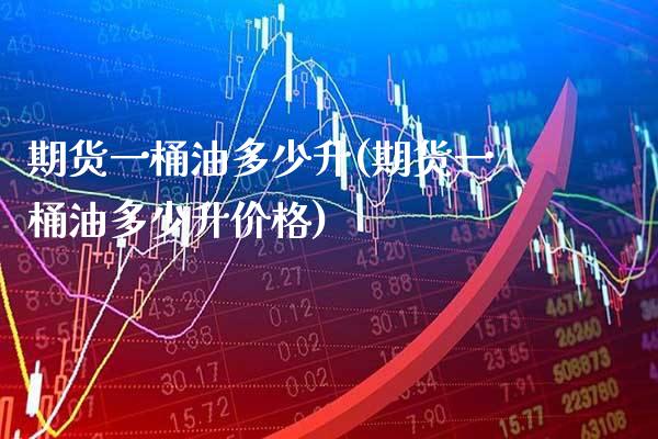 期货一桶油多少升(期货一桶油多少升) (https://www.njaxzs.com/) 黄金期货 第1张