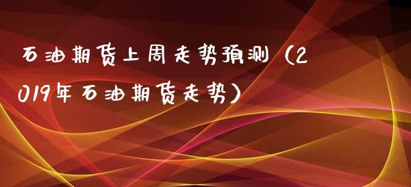 石油期货上周走势预测（2019年石油期货走势） (https://www.njaxzs.com/) 期货直播间 第1张