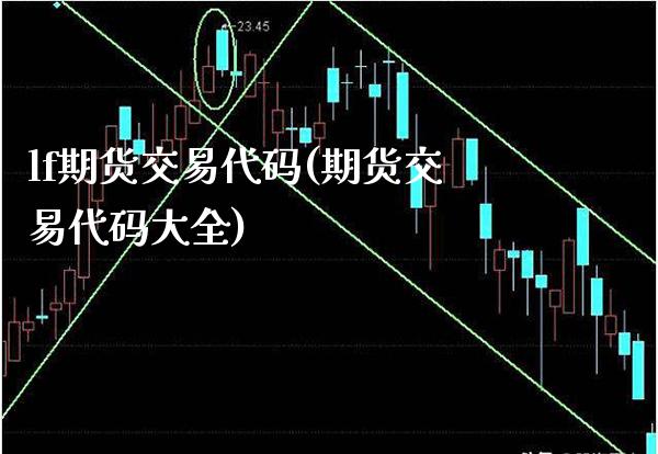 lf期货交易代码(期货交易代码大全) (https://www.njaxzs.com/) 期货直播间 第1张