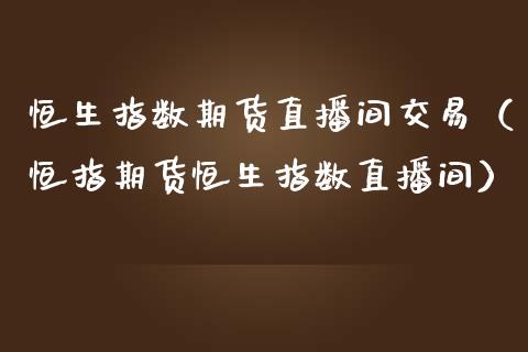 恒生指数期货直播间交易（恒指期货恒生指数直播间） (https://www.njaxzs.com/) 期货直播间 第1张