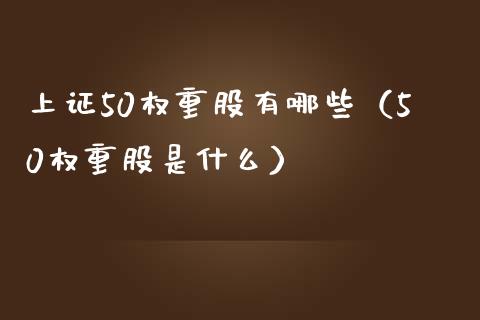 上证50权重股有哪些（50权重股是什么） (https://www.njaxzs.com/) 内盘期货 第1张