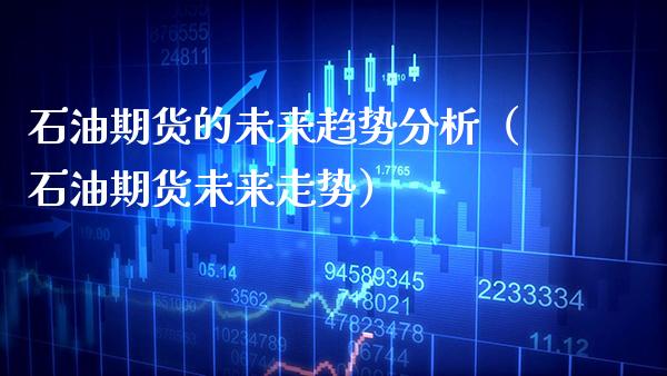 石油期货的未来趋势分析（石油期货未来走势） (https://www.njaxzs.com/) 期货行情 第1张