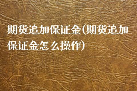 期货追加保证金(期货追加保证金怎么操作) (https://www.njaxzs.com/) 原油期货 第1张