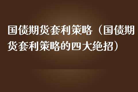 国债期货套利策略（国债期货套利策略的四大绝招） (https://www.njaxzs.com/) 期货直播间 第1张