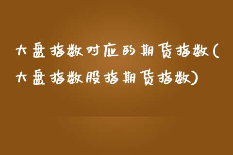 大盘指数对应的期货指数(大盘指数股指期货指数) (https://www.njaxzs.com/) 内盘期货 第1张