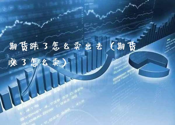 期货跌了怎么卖出去（期货涨了怎么卖） (https://www.njaxzs.com/) 期货行情 第1张