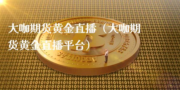大咖期货黄金直播(大咖期货黄金直播平台) 期货直播间 第1张-爱新财经 大咖期货黄金直播(大咖期货黄金直播平台) (https://www.njaxzs.com/) 期货直播间 第1张