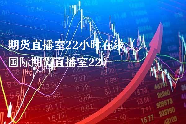 期货直播室22小时在线（国际期货直播室22） (https://www.njaxzs.com/) 内盘期货 第1张