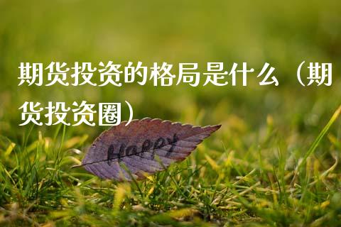 期货投资的格局是什么（期货投资圈） (https://www.njaxzs.com/) 期货开户 第1张