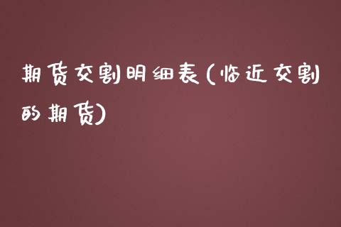 期货交割明细表(临近交割的期货) (https://www.njaxzs.com/) 期货开户 第1张