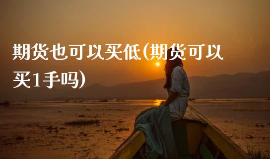 期货也可以买低(期货可以买1手吗) (https://www.njaxzs.com/) 期货直播间 第1张