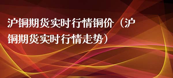 沪铜期货实时行情铜价（沪铜期货实时行情走势） (https://www.njaxzs.com/) 期货直播间 第1张