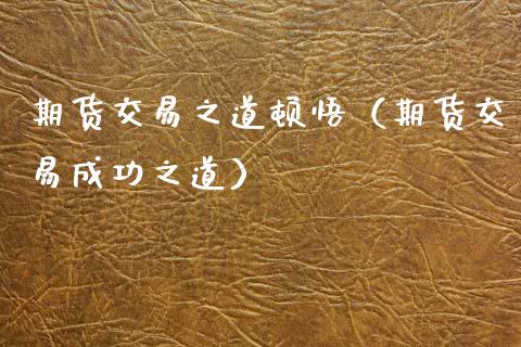 期货交易之道顿悟（期货交易成功之道） (https://www.njaxzs.com/) 期货直播间 第1张