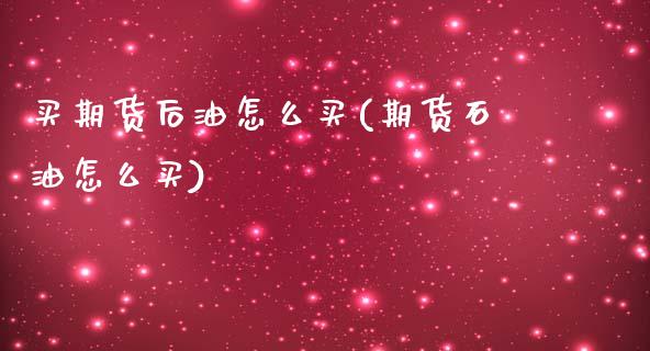 买期货后油怎么买(期货石油怎么买) (https://www.njaxzs.com/) 期货行情 第1张