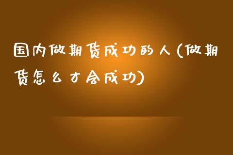 国内做期货成功的人(做期货怎么才会成功) (https://www.njaxzs.com/) 原油期货 第1张