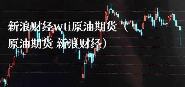 新浪财经wti原油期货（原油期货 新浪财经） (https://www.njaxzs.com/) 期货行情 第1张