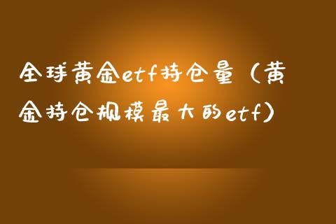 全球黄金etf持仓量（黄金持仓规模最大的etf） (https://www.njaxzs.com/) 期货行情 第1张