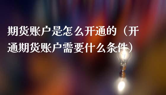 期货账户是怎么开通的（开通期货账户需要什么条件） (https://www.njaxzs.com/) 内盘期货 第1张