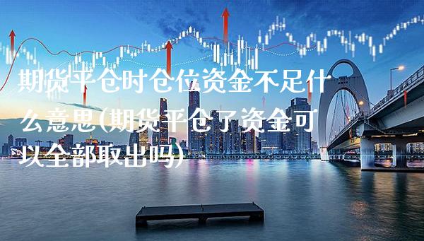 期货平仓时仓位资金不足什么意思(期货平仓了资金可以全部取出吗) (https://www.njaxzs.com/) 期货直播间 第1张