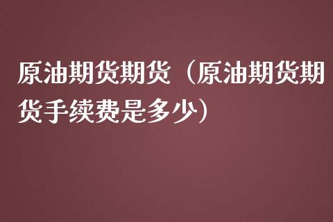原油期货期货（原油期货期货手续费是多少） (https://www.njaxzs.com/) 期货直播间 第1张