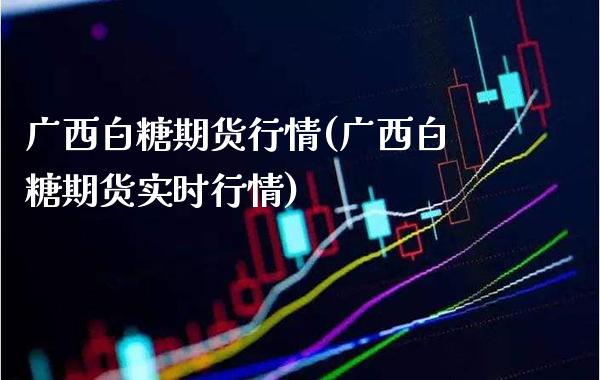 广西白糖期货行情(广西白糖期货实时行情) (https://www.njaxzs.com/) 期货行情 第1张