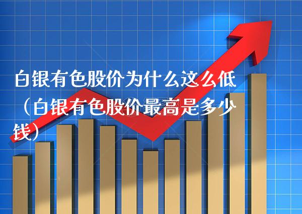 白银有色股价为什么这么低（白银有色股价最高是多少钱） (https://www.njaxzs.com/) 期货直播间 第1张