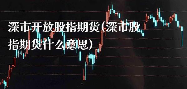 深市开放股指期货(深市股指期货什么意思) (https://www.njaxzs.com/) 期货行情 第1张