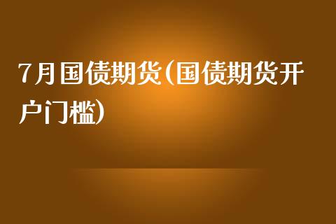 7月国债期货(国债期货开户门槛) (https://www.njaxzs.com/) 期货投资 第1张