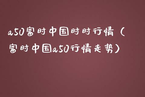 a50富时中国时时行情（富时中国a50行情走势） (https://www.njaxzs.com/) 期货直播间 第1张