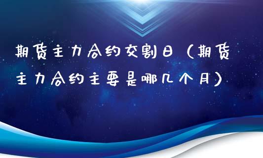 期货主力合约交割日（期货主力合约主要是哪几个月） (https://www.njaxzs.com/) 期货直播间 第1张
