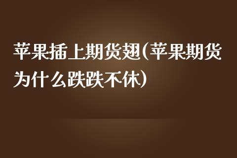 苹果插上期货翅(苹果期货为什么跌跌不休) (https://www.njaxzs.com/) 内盘期货 第1张