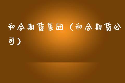和合期货集团（和合期货公司） (https://www.njaxzs.com/) 期货行情 第1张