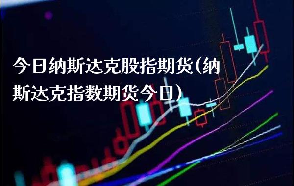 今日纳斯达克股指期货(纳斯达克指数期货今日) (https://www.njaxzs.com/) 期货直播间 第1张