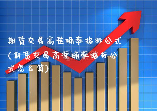 期货交易高准确率指标公式(期货交易高准确率指标公式怎么算) (https://www.njaxzs.com/) 原油期货 第1张
