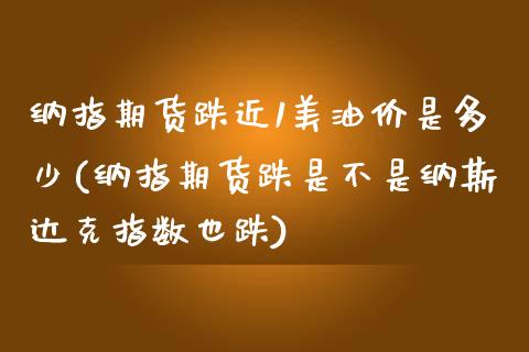 纳指期货跌近1美油价是多少(纳指期货跌是不是纳斯达克指数也跌) (https://www.njaxzs.com/) 原油期货 第1张