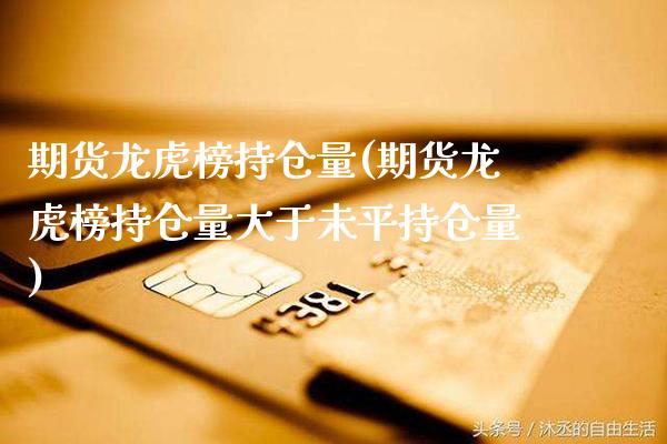 期货龙虎榜持仓量(期货龙虎榜持仓量大于未平持仓量) (https://www.njaxzs.com/) 期货直播间 第1张
