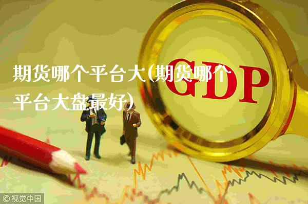 期货哪个平台大(期货哪个平台大盘最好) (https://www.njaxzs.com/) 黄金期货 第1张