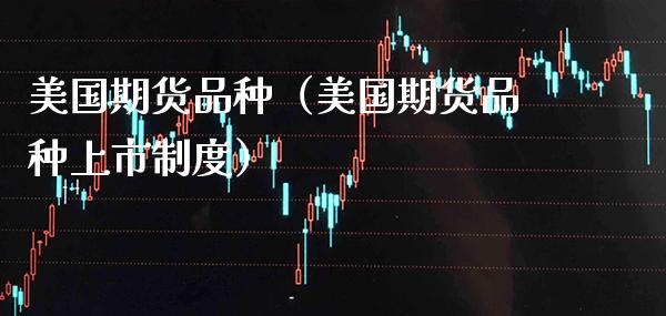美国期货品种（美国期货品种上市制度） (https://www.njaxzs.com/) 期货直播间 第1张