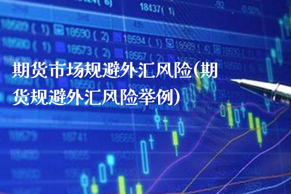期货市场规避外汇风险(期货规避外汇风险举例) (https://www.njaxzs.com/) 期货开户 第1张