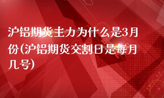 沪铝期货主力为什么是3月份(沪铝期货交割日是每月几号) (https://www.njaxzs.com/) 期货开户 第1张