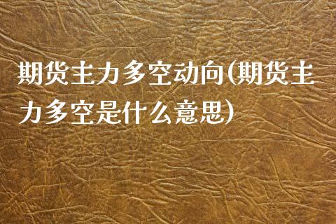 期货主力多空动向(期货主力多空是什么意思) (https://www.njaxzs.com/) 期货直播间 第1张
