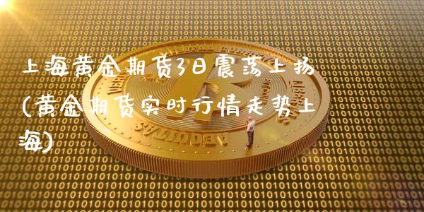 上海黄金期货3日震荡上扬(黄金期货实时行情走势上海) (https://www.njaxzs.com/) 黄金期货 第1张