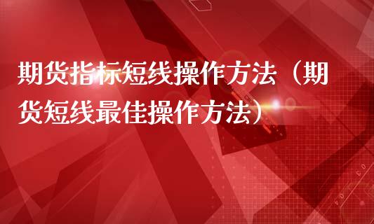 期货指标短线操作方法（期货短线最佳操作方法） (https://www.njaxzs.com/) 内盘期货 第1张