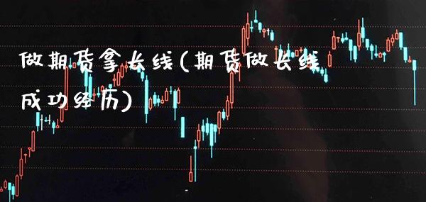 做期货拿长线(期货做长线成功经历) (https://www.njaxzs.com/) 期货开户 第1张