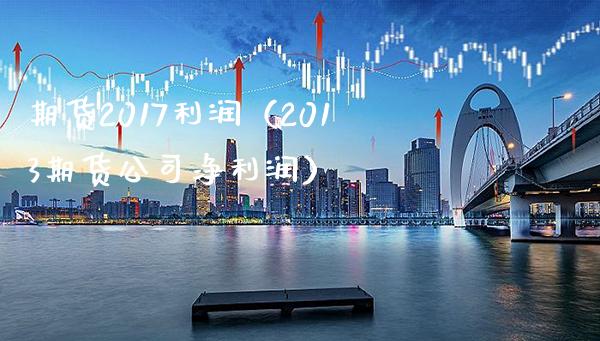 期货2017利润(2013期货公司净利润) 期货直播间 第1张-爱新财经 期货2017利润(2013期货公司净利润) (https://www.njaxzs.com/) 期货直播间 第1张