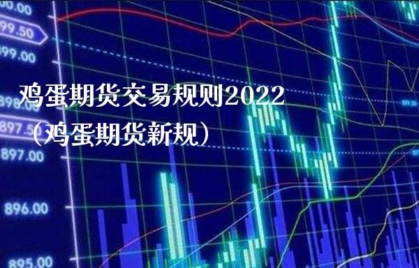 鸡蛋期货交易规则2022（鸡蛋期货新规） (https://www.njaxzs.com/) 内盘期货 第1张