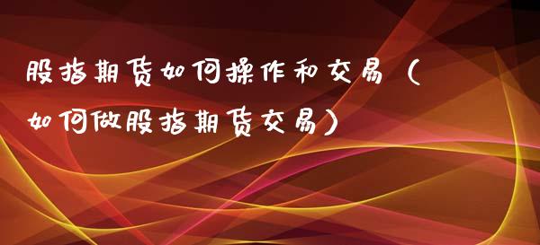 股指期货如何操作和交易（如何做股指期货交易） (https://www.njaxzs.com/) 期货直播间 第1张