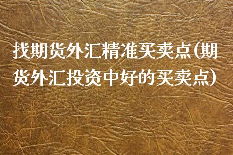 找期货外汇精准买卖点(期货外汇投资中好的买卖点) (https://www.njaxzs.com/) 黄金期货 第1张