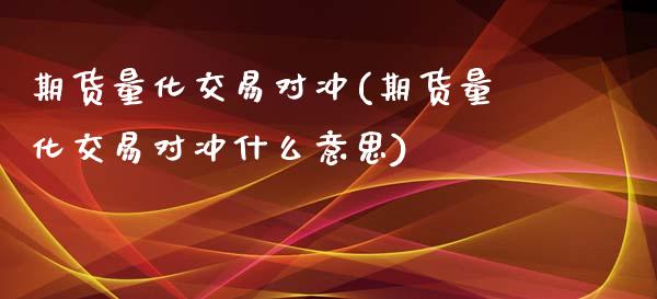 期货量化交易对冲(期货量化交易对冲什么意思) 期货行情 第1张-爱新财经 期货量化交易对冲(期货量化交易对冲什么意思) (https://www.njaxzs.com/) 期货行情 第1张